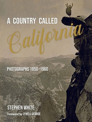A Country Called California: Photographs 1850-1960 by White, Stephen
