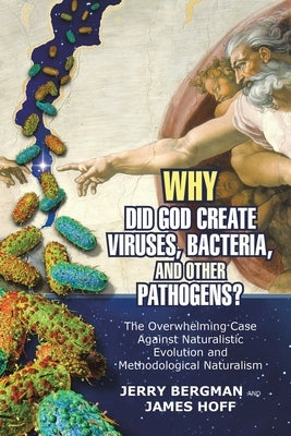 Why Did God Create Viruses, Bacteria, and Other Pathogens?: The Overwhelming Case Against Naturalistic Evolution and Methodological Naturalism by Bergman, Jerry