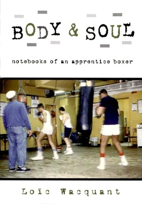 Body & Soul: Notebooks of an Apprentice Boxer by Wacquant, Loïc