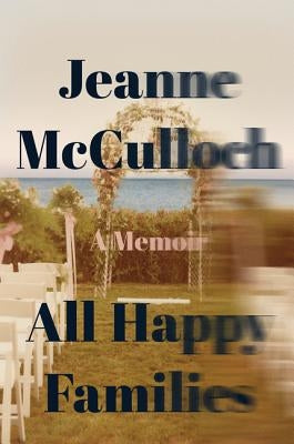 All Happy Families: A Memoir by McCulloch, Jeanne