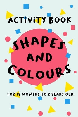 Shapes and Colours: For 18 months to 2 years old Paperback Independently Published