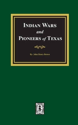 Indian Wars and Pioneers of Texas, 1822-1874 by Brown, John Henry