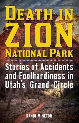 Death in Zion National Park: Stories of Accidents and Foolhardiness in Utah's Grand Circle Lyons Press