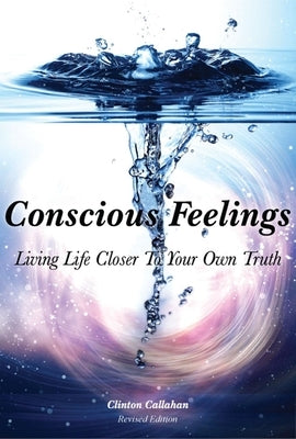 Conscious Feelings: Living Life Closer to Your Own Truth by Callahan, Clinton