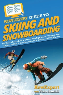 HowExpert Guide to Skiing and Snowboarding: 101 Tips to Learn How to Choose Your Equipment, Find the Best Slopes, and Ski & Snowboard for Fun, Fitness by Howexpert