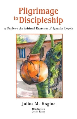 Pilgrimage to Discipleship: A Guide to the Spiritual Exercises of Ignatius Loyola by Rogina, Julius M.