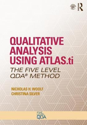 Qualitative Analysis Using ATLAS.ti: The Five-Level QDA(TM) Method by Woolf, Nicholas H.