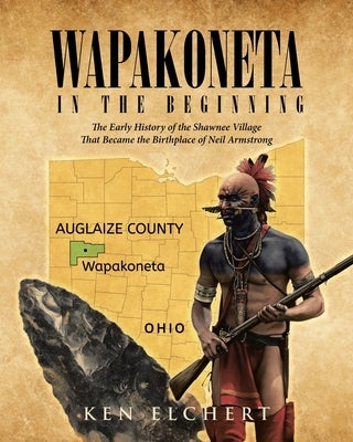 Wapakoneta: In the Beginning - The Early History of the Shawnee Village That Became the Birthplace of Neil Armstrong Paperback Page Publishing, Inc.