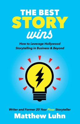 The Best Story Wins: How to Leverage Hollywood Storytelling in Business and Beyond by Luhn, Matthew