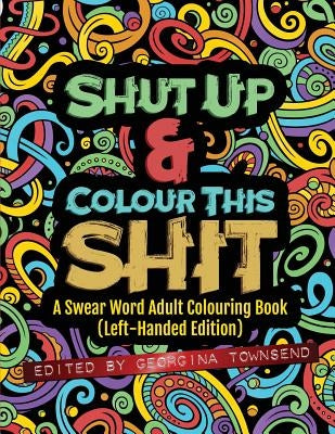 Shut Up & Colour This Shit: A Swear Word Adult Colouring Book (Left-Handed Edition) by Townsend, Georgina