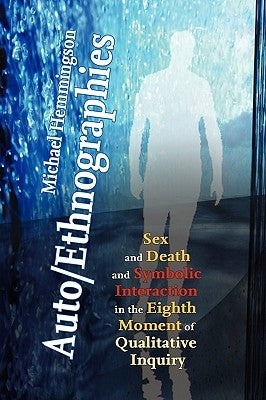 Auto/Ethnographies: Sex and Death and Symbolic Interaction in the Eighth Moment of Qualitative Inquiry: Seven Essays on the Self-Ethnograp by Hemmingson, Michael