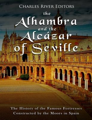 The Alhambra and the Alcázar of Seville: The History of the Famous Fortresses Constructed by the Moors in Spain Paperback Createspace Independent Publishing Platform