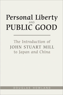 Personal Liberty and Public Good: The Introduction of John Stuart Mill to Japan and China Paperback University of Toronto Press