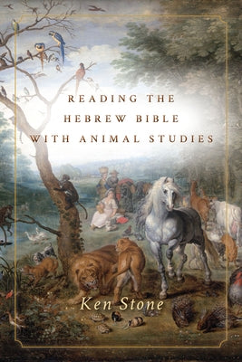 Reading the Hebrew Bible with Animal Studies by Stone, Ken