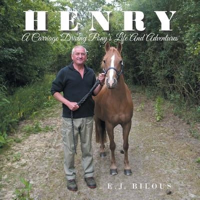 Henry: A Carriage Driving Pony's Life And Adventures by Bilous, E. J.