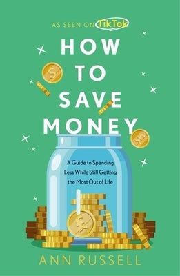 How to Save Money: A Guide to Spending Less While Still Getting the Most Out of Life by Russell, Ann