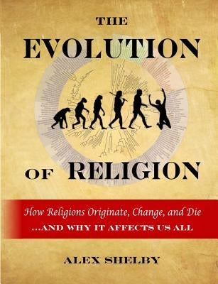 The Evolution of Religion: How Religions Originate, Change, and Die Paperback Createspace Independent Publishing Platform