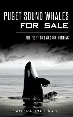 Puget Sound Whales for Sale: The Fight to End Orca Hunting by Pollard, Sandra