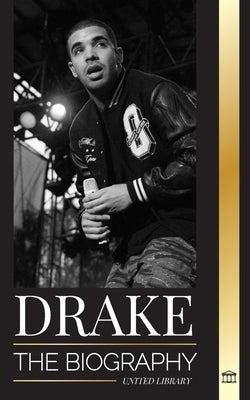 Drake: The Biography of an Influential Canadian Rap Musician and his Rockstar Lifestyle by Library, United