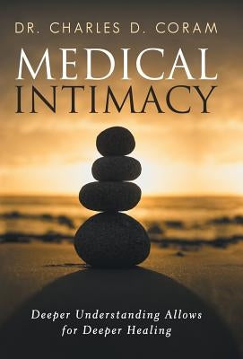 Medical Intimacy: Deeper Understanding Allows for Deeper Healing by Coram, Charles D.