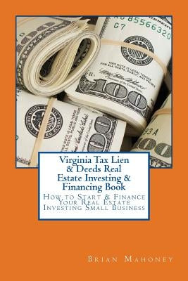 Virginia Tax Lien & Deeds Real Estate Investing & Financing Book: How to Start & Finance Your Real Estate Investing Small Business by Mahoney, Brian