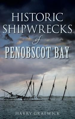 Historic Shipwrecks of Penobscot Bay by Gratwick, Harry