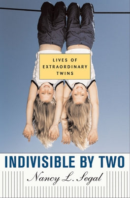 Indivisible by Two: Lives of Extraordinary Twins by Segal, Nancy L.