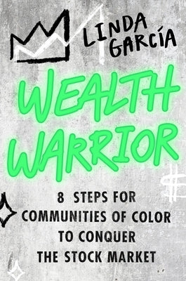 Wealth Warrior: 8 Steps for Communities of Color to Conquer the Stock Market by Garcia, Linda