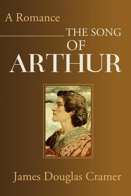 The Song of Arthur: A Romance by Cramer, James Douglas