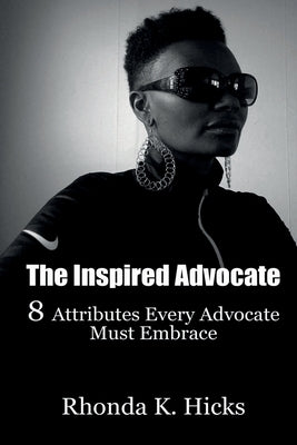 The Inspired Advocate: 8 Attributes Every Advocate Must Embrace by Hicks, Rhonda K.