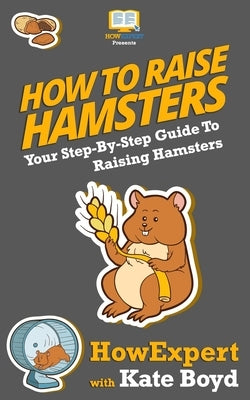 How To Raise Hamsters: Your Step-By-Step Guide To Raising Hamsters by Boyd, Kate