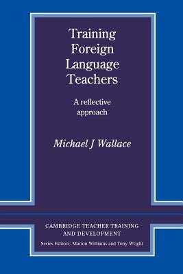 Training Foreign Language Teachers: A Reflective Approach by Wallace, Michael J.