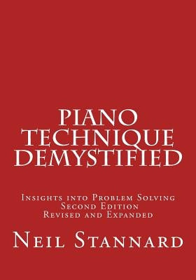 Piano Technique Demystified Second Edition Revised and Expanded: Insights into Problem Solving by Stannard, Neil