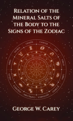 Relation of the Mineral Salts of the Body to the Signs of the Zodiac Hardcover by Carey, George W.