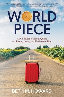 World Piece: A Pie Baker's Global Quest for Peace, Love, and Understanding by Howard, Beth M.