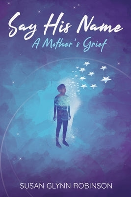 Say His Name: A Mother's Grief by Glynn Robinson, Susan