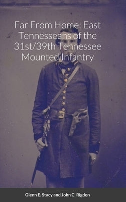 Far From Home: East Tennesseans of the 31st/39th Tennessee Mounted Infantry by Stacy, Glenn E.