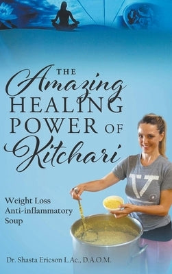 The Amazing Healing Power of Kitchari: Weight Loss Anti-inflammatory Soup by Ericson L. Ac, D. a. O. M. Shasta