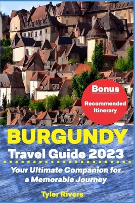 Burgundy Travel Guide 2023: Your Ultimate Companion for a Memorable Journey Paperback Independently Published
