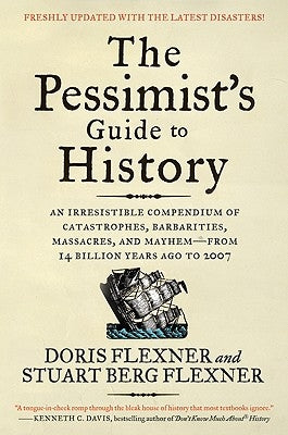 The Pessimist's Guide to History 3e: An Irresistible Compendium of Catastrophes, Barbarities, Massacres, and Mayhem--From 14 Billion Years Ago to 2007 by Flexner, Doris