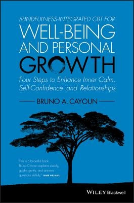 Mindfulness-Integrated CBT for Well-Being and Personal Growth: Four Steps to Enhance Inner Calm, Self-Confidence and Relationships by Cayoun, Bruno A.