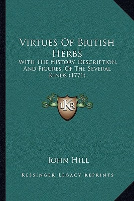 Virtues Of British Herbs: With The History, Description, And Figures, Of The Several Kinds (1771) Paperback Kessinger Publishing