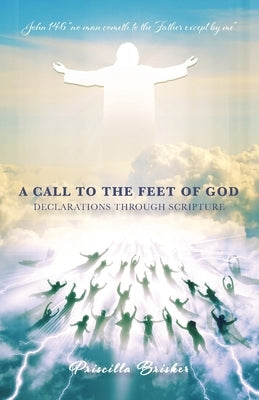 A Call to the Feet of God: Declarations Through Scripture by Brisker, Priscilla