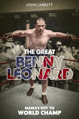 The Great Benny Leonard: Mama's Boy to World Champ by Jarrett, John