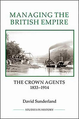 Managing the British Empire: The Crown Agents, 1833-1914 Paperback Boydell Press