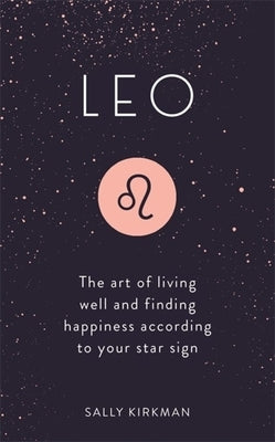 Leo: The Art of Living Well and Finding Happiness According to Your Star Sign by Kirkman, Sally