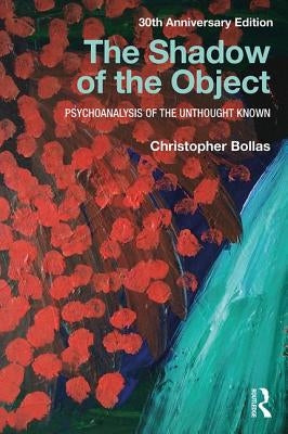 The Shadow of the Object: Psychoanalysis of the Unthought Known by Bollas, Christopher