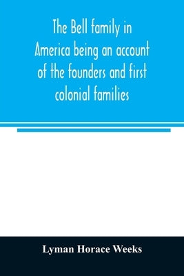 The Bell family in America being an account of the founders and first colonial families, an official list of the heads of families of the name residen Paperback Alpha Edition
