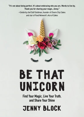 Be That Unicorn: Find Your Magic, Live Your Truth, and Share Your Shine (Happiness Book for Women, for Fans of Brene Brown) by Block, Jenny