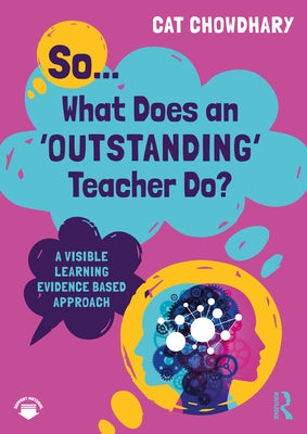 So... What Does an Outstanding Teacher Do?: A Visible Learning Evidence Based Approach by Chowdhary, Cat